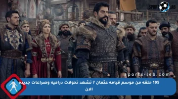 195 حلقة من موسم قيامة عثمان 7 تشهد تحولات درامية وصراعات جديدة الآن
